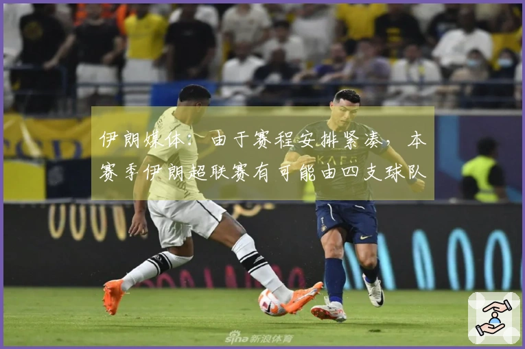 伊朗媒体：由于赛程安排紧凑，本赛季伊朗超联赛有可能由四支球队争夺亚冠资格