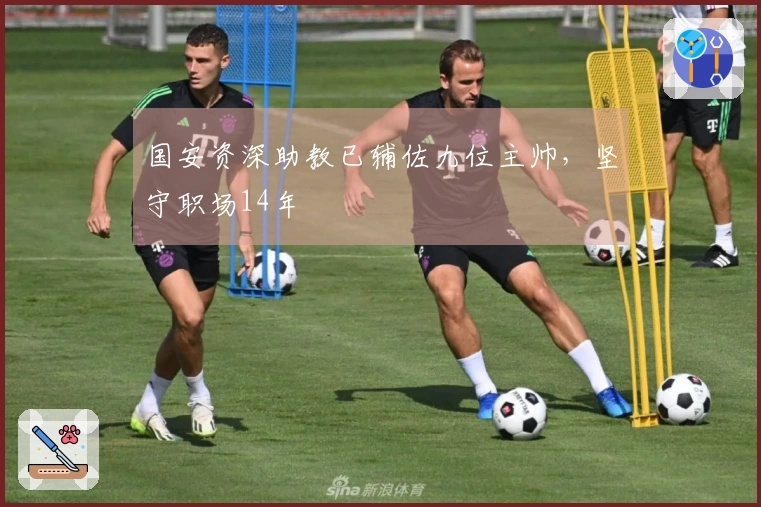 国安资深助教已辅佐九位主帅，坚守职场14年