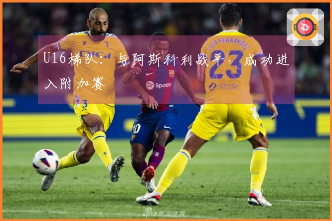 U16梯队：与阿斯科利战平，成功进入附加赛