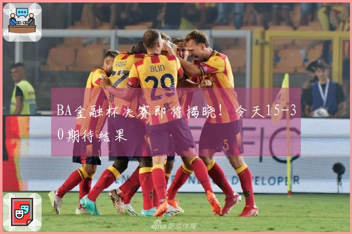 BA金融杯决赛即将揭晓！今天15-30期待结果