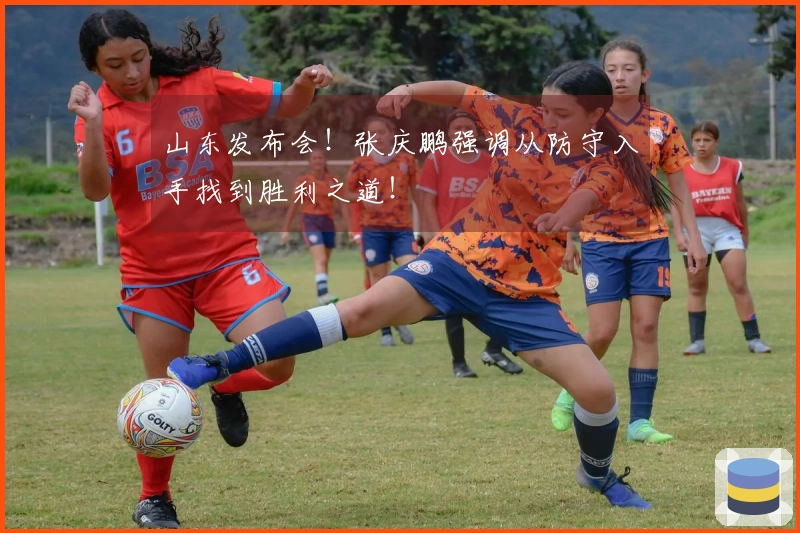 山东发布会！张庆鹏强调从防守入手找到胜利之道！