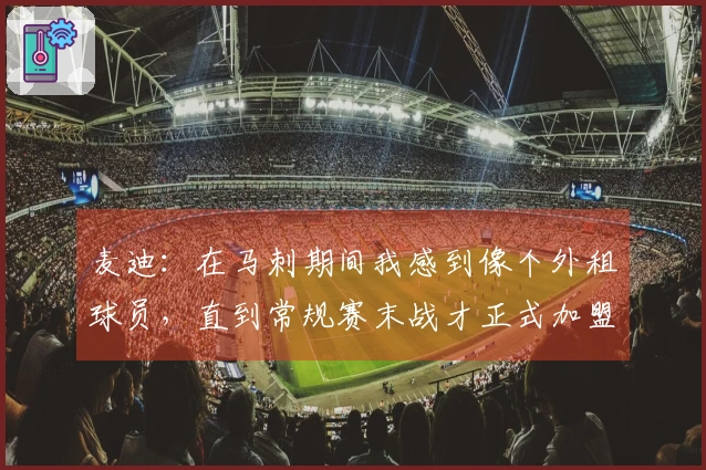 麦迪：在马刺期间我感到像个外租球员，直到常规赛末战才正式加盟