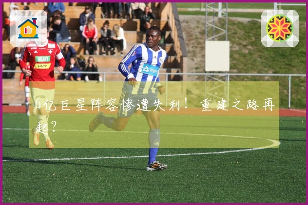 6亿巨星阵容惨遭失利！重建之路再起？