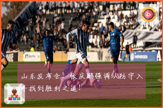 山东发布会！张庆鹏强调从防守入手找到胜利之道！