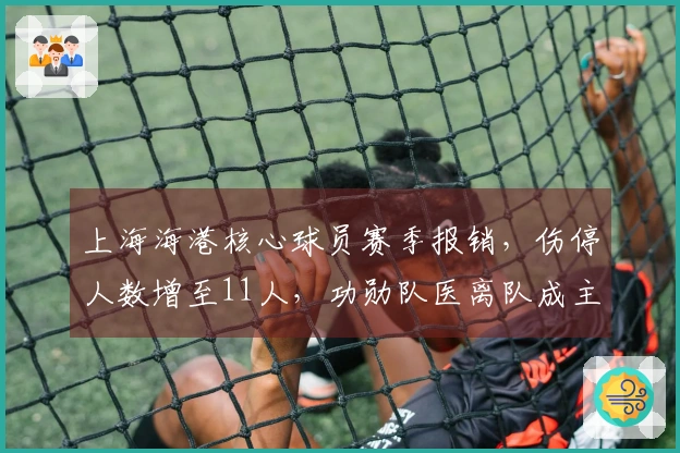 上海海港核心球员赛季报销，伤停人数增至11人，功勋队医离队成主要原因